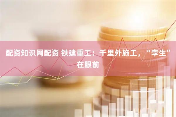 配资知识网配资 铁建重工：千里外施工，“孪生”在眼前