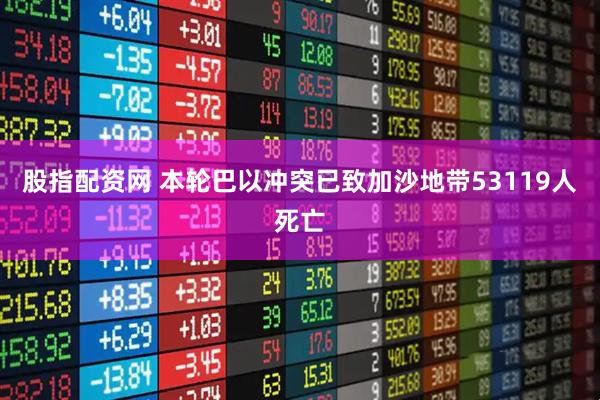股指配资网 本轮巴以冲突已致加沙地带53119人死亡