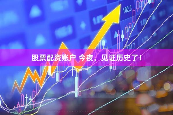 股票配资账户 今夜，见证历史了！