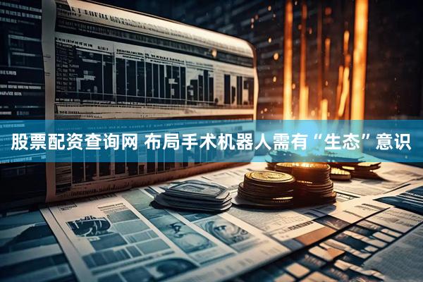 股票配资查询网 布局手术机器人需有“生态”意识