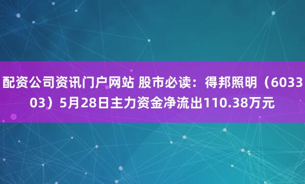 配资公司资讯门户网站 股市必读：得邦照明（603303）5月28日主力资金净流出110.38万元