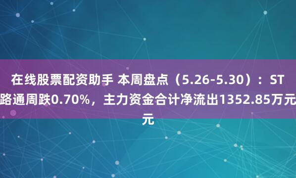 在线股票配资助手 本周盘点（5.26-5.30）：ST路通周跌0.70%，主力资金合计净流出1352.85万元