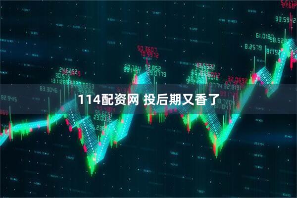 114配资网 投后期又香了