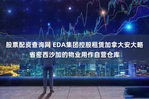 股票配资查询网 EDA集团控股租赁加拿大安大略省密西沙加的物业用作自营仓库