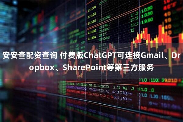 安安查配资查询 付费版ChatGPT可连接Gmail、Dropbox、SharePoint等第三方服务