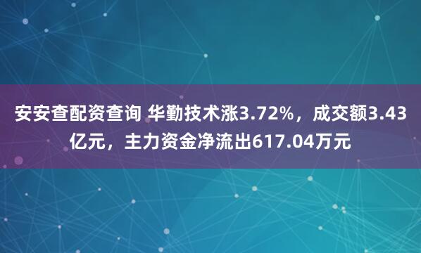 安安查配资查询 华勤技术涨3.72%，成交额3.43亿元，主力资金净流出617.04万元