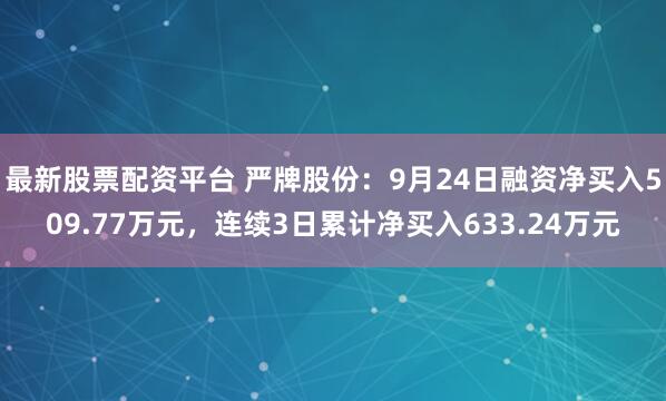 最新股票配资平台 严牌股份：9月24日融资净买入509.77万元，连续3日累计净买入633.24万元