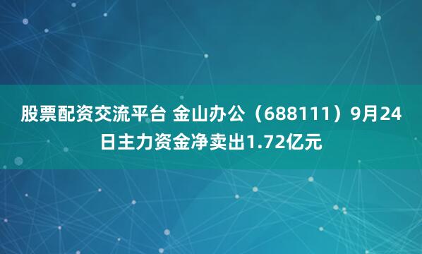 股票配资交流平台 金山办公（688111）9月24日主力资金净卖出1.72亿元